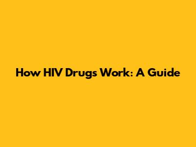 How HIV Drugs Work: A Guide