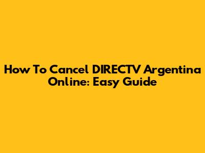 How To Cancel DIRECTV Argentina Online: Easy Guide