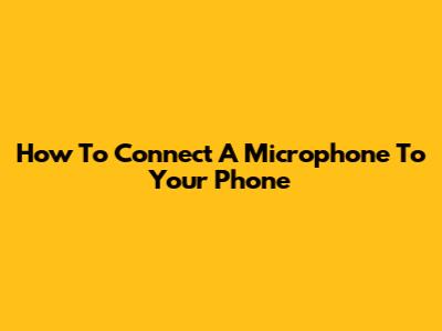 How To Connect A Microphone To Your Phone