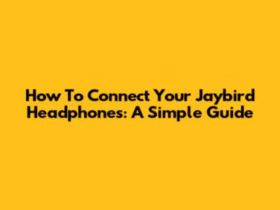 How To Connect Your Jaybird Headphones: A Simple Guide