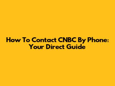 How To Contact CNBC By Phone: Your Direct Guide
