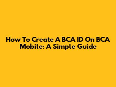 How To Create A BCA ID On BCA Mobile: A Simple Guide