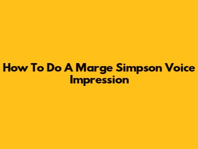 How To Do A Marge Simpson Voice Impression