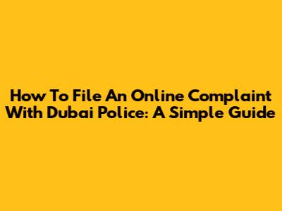 How To File An Online Complaint With Dubai Police: A Simple Guide