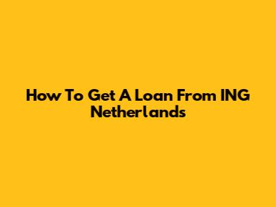 How To Get A Loan From ING Netherlands
