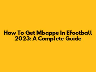 How To Get Mbappe In EFootball 2023: A Complete Guide