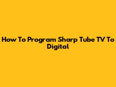 How To Program Sharp Tube TV To Digital