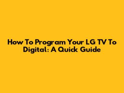 How To Program Your LG TV To Digital: A Quick Guide