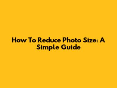 How To Reduce Photo Size: A Simple Guide