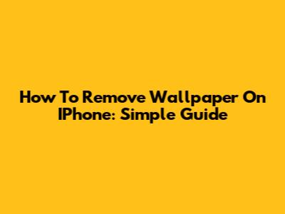 How To Remove Wallpaper On IPhone: Simple Guide