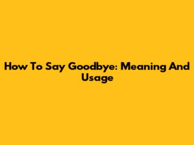 How To Say Goodbye: Meaning And Usage