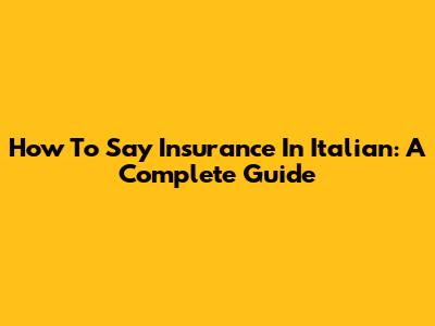 How To Say Insurance In Italian: A Complete Guide