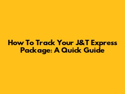 How To Track Your J&T Express Package: A Quick Guide