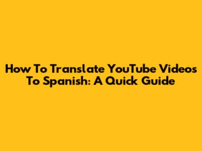 How To Translate YouTube Videos To Spanish: A Quick Guide