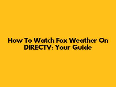 How To Watch Fox Weather On DIRECTV: Your Guide