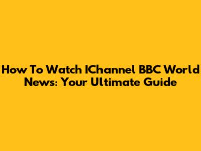 How To Watch IChannel BBC World News: Your Ultimate Guide
