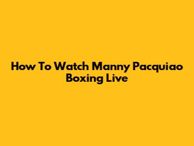 How To Watch Manny Pacquiao Boxing Live
