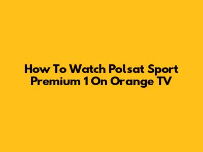How To Watch Polsat Sport Premium 1 On Orange TV