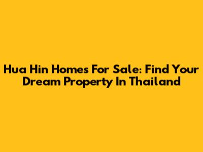 Hua Hin Homes For Sale: Find Your Dream Property In Thailand