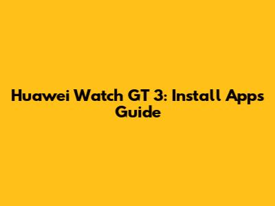Huawei Watch GT 3: Install Apps Guide