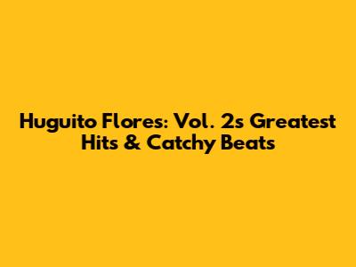 Huguito Flores: Vol. 2's Greatest Hits & Catchy Beats
