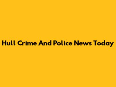 Hull Crime And Police News Today