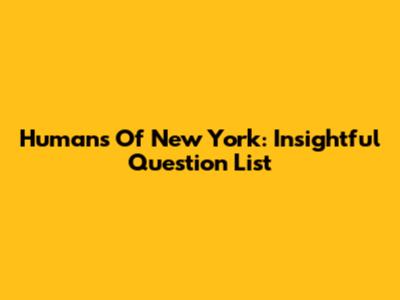 Humans Of New York: Insightful Question List