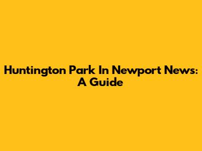 Huntington Park In Newport News: A Guide