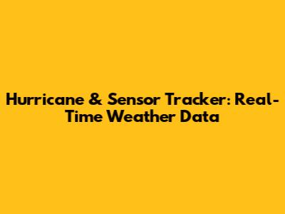 Hurricane & Sensor Tracker: Real-Time Weather Data