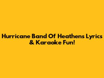 Hurricane Band Of Heathens Lyrics & Karaoke Fun!