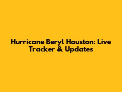 Hurricane Beryl Houston: Live Tracker & Updates