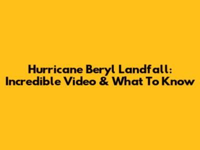 Hurricane Beryl Landfall: Incredible Video & What To Know