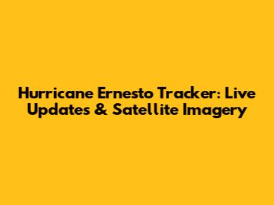 Hurricane Ernesto Tracker: Live Updates & Satellite Imagery