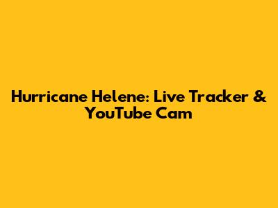 Hurricane Helene: Live Tracker & YouTube Cam