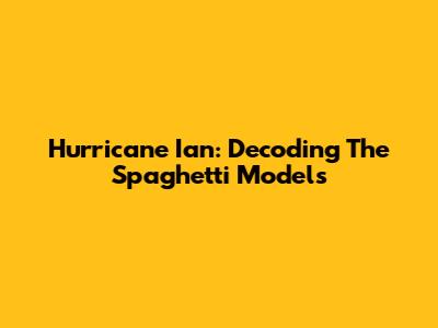 Hurricane Ian: Decoding The Spaghetti Models
