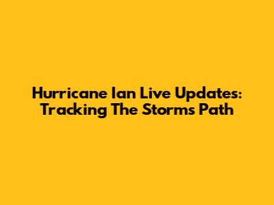 Hurricane Ian Live Updates: Tracking The Storm's Path
