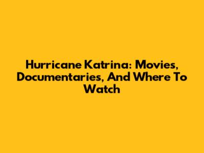 Hurricane Katrina: Movies, Documentaries, And Where To Watch