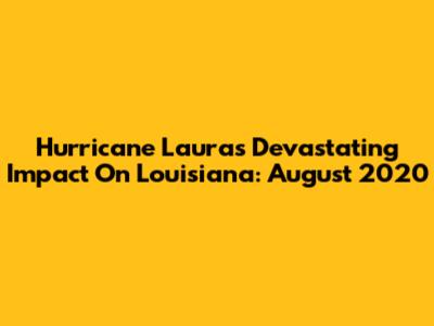 Hurricane Laura's Devastating Impact On Louisiana: August 2020