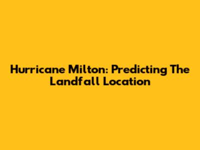 Hurricane Milton: Predicting The Landfall Location