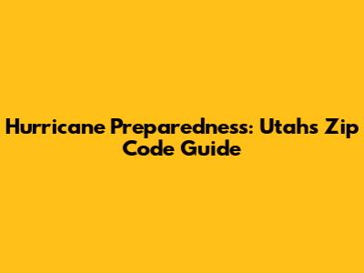 Hurricane Preparedness: Utah's Zip Code Guide