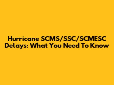 Hurricane SCMS/SSC/SCMESC Delays: What You Need To Know
