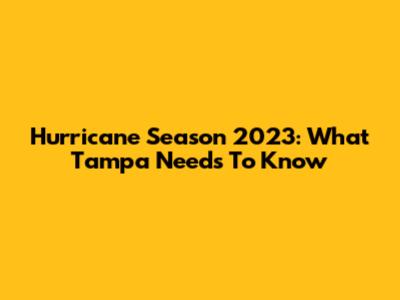Hurricane Season 2023: What Tampa Needs To Know