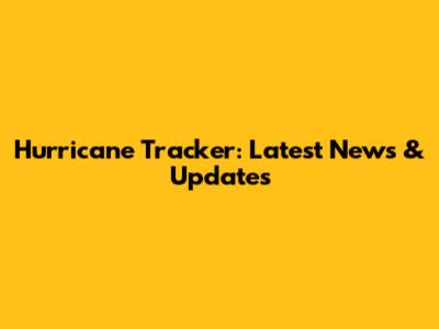 Hurricane Tracker: Latest News & Updates