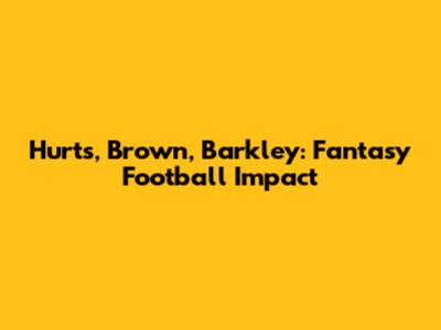 Hurts, Brown, Barkley: Fantasy Football Impact