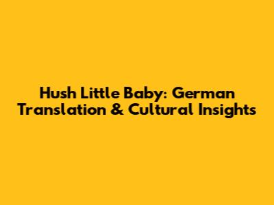 Hush Little Baby: German Translation & Cultural Insights
