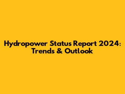 Hydropower Status Report 2024: Trends & Outlook