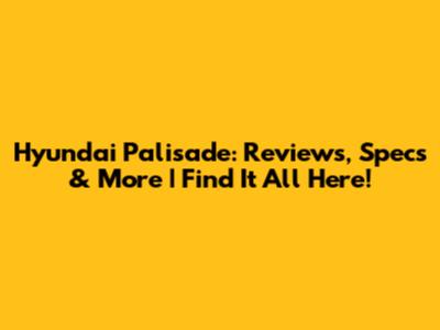 Hyundai Palisade: Reviews, Specs & More | Find It All Here!