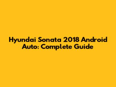 Hyundai Sonata 2018 Android Auto: Complete Guide