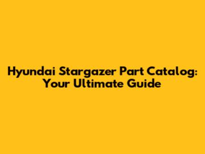 Hyundai Stargazer Part Catalog: Your Ultimate Guide