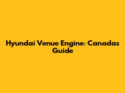 Hyundai Venue Engine: Canada's Guide
